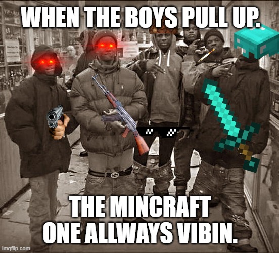 All My Homies Hate | WHEN THE BOYS PULL UP. THE MINCRAFT ONE ALLWAYS VIBIN. | image tagged in all my homies hate | made w/ Imgflip meme maker