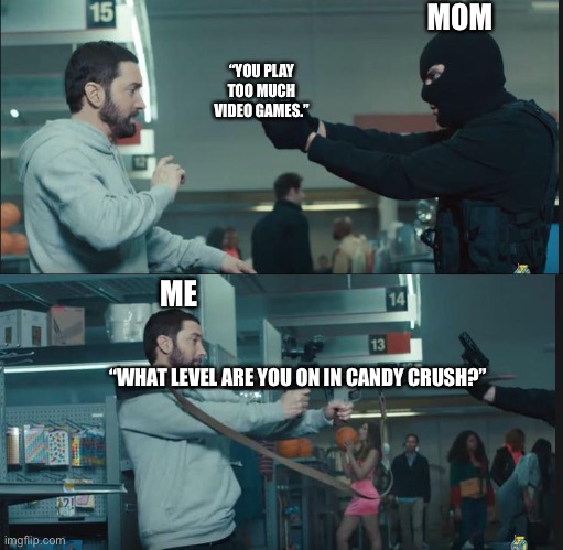 Rocket Launcher | MOM; “YOU PLAY TOO MUCH VIDEO GAMES.”; ME; “WHAT LEVEL ARE YOU ON IN CANDY CRUSH?” | image tagged in eminem rocket launcher | made w/ Imgflip meme maker
