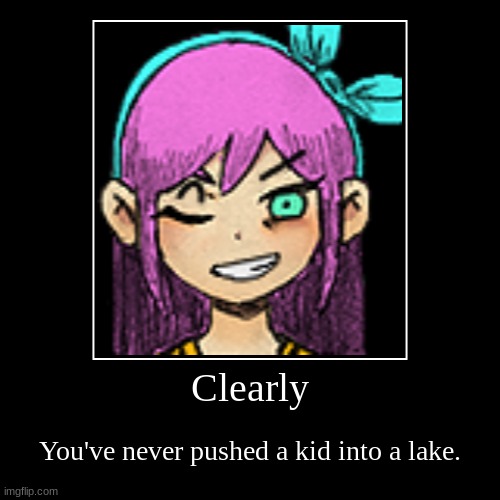 take a really bad meme | Clearly | You've never pushed a kid into a lake. | image tagged in funny,demotivationals | made w/ Imgflip demotivational maker