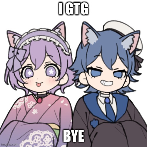 Tablet almost ded | I GTG; BYE | image tagged in kasey x yukki | made w/ Imgflip meme maker