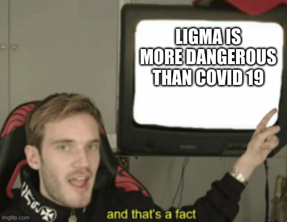 Ligma balls | LIGMA IS MORE DANGEROUS THAN COVID 19 | image tagged in and that's a fact | made w/ Imgflip meme maker
