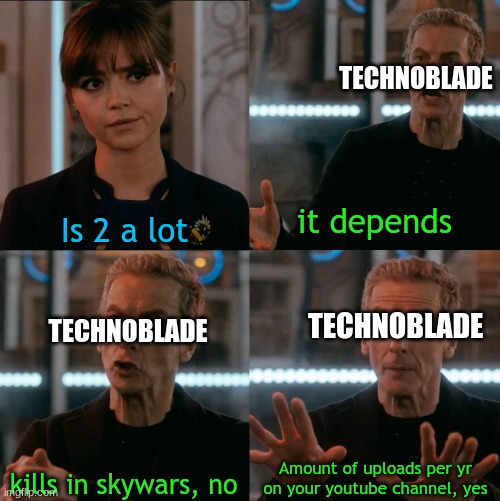 Technoblade NEVER DIES | TECHNOBLADE; it depends; Is 2 a lot; TECHNOBLADE; TECHNOBLADE; Amount of uploads per yr on your youtube channel, yes; kills in skywars, no | image tagged in is four a lot | made w/ Imgflip meme maker
