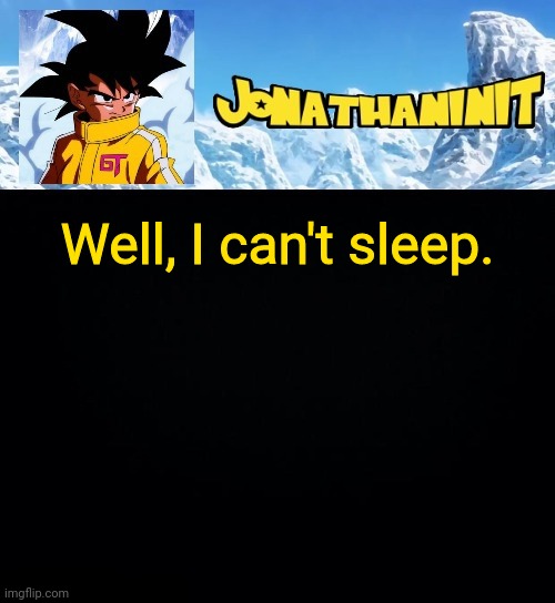 jonathaninit GT | Well, I can't sleep. | image tagged in jonathaninit gt | made w/ Imgflip meme maker