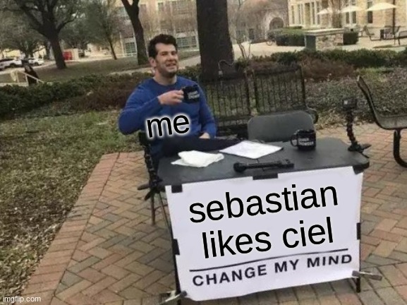 Change My Mind | me; sebastian likes ciel | image tagged in memes,change my mind | made w/ Imgflip meme maker