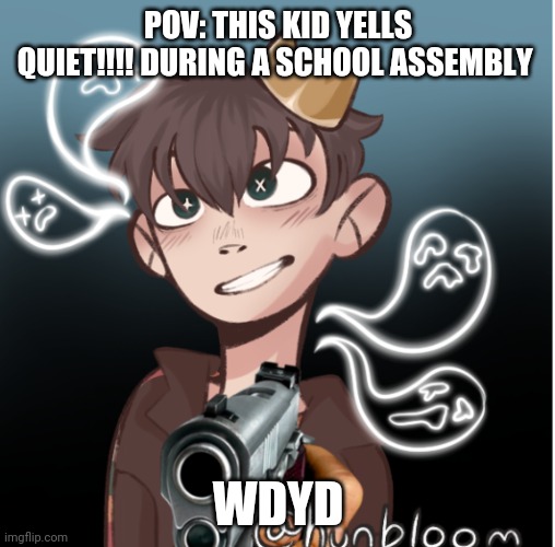 POV: THIS KID YELLS QUIET!!!! DURING A SCHOOL ASSEMBLY; WDYD | made w/ Imgflip meme maker