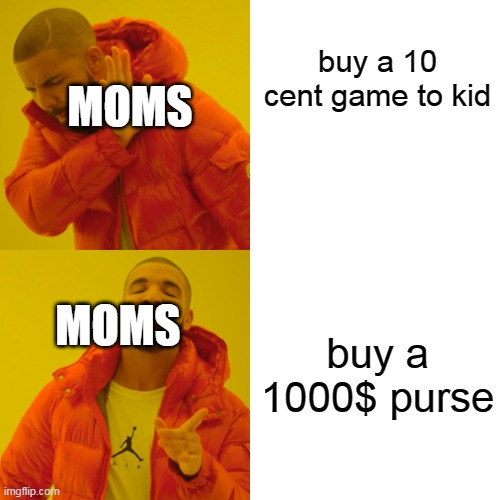 totally true | buy a 10 cent game to kid; MOMS; buy a 1000$ purse; MOMS | image tagged in memes,drake hotline bling | made w/ Imgflip meme maker