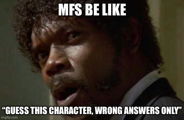 Anti-meme time | MFS BE LIKE; “GUESS THIS CHARACTER, WRONG ANSWERS ONLY” | image tagged in memes,samuel jackson glance | made w/ Imgflip meme maker