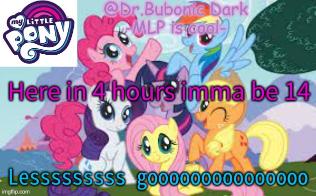 Times a tikkin | Here in 4 hours imma be 14; Lesssssssss gooooooooooooooo | image tagged in bubonics mlp temp | made w/ Imgflip meme maker
