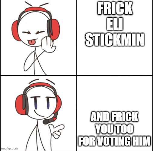 DRAKE MEME BUT MAKE IT GOOD | FRICK ELI STICKMIN; AND FRICK YOU TOO FOR VOTING HIM | image tagged in drake meme but make it good | made w/ Imgflip meme maker