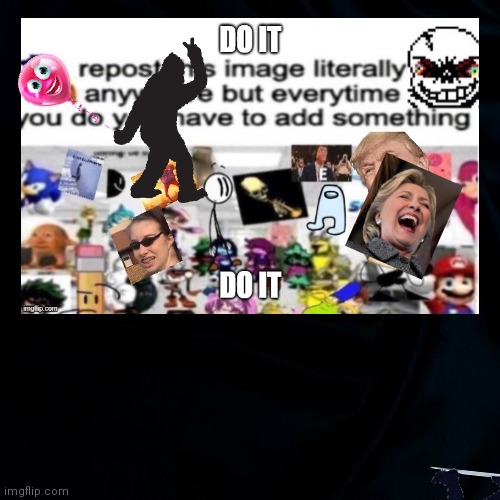 Repost Do It | image tagged in add something,repost,stuff,do it,fun | made w/ Imgflip meme maker
