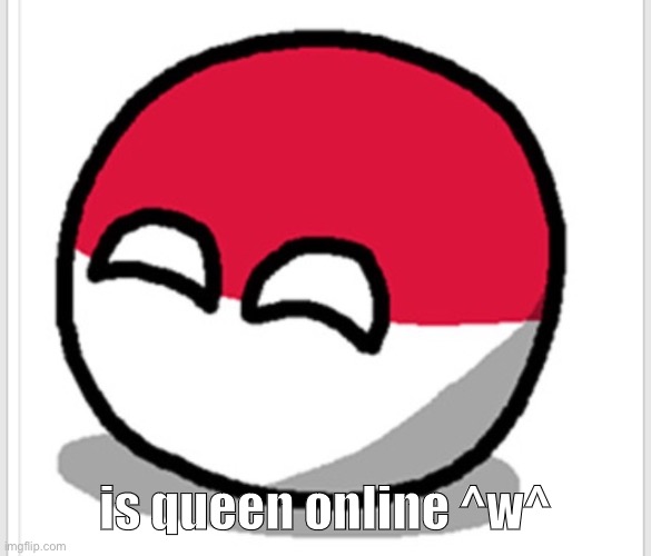 Polandball happy face  | is queen online ^w^ | image tagged in polandball happy face | made w/ Imgflip meme maker