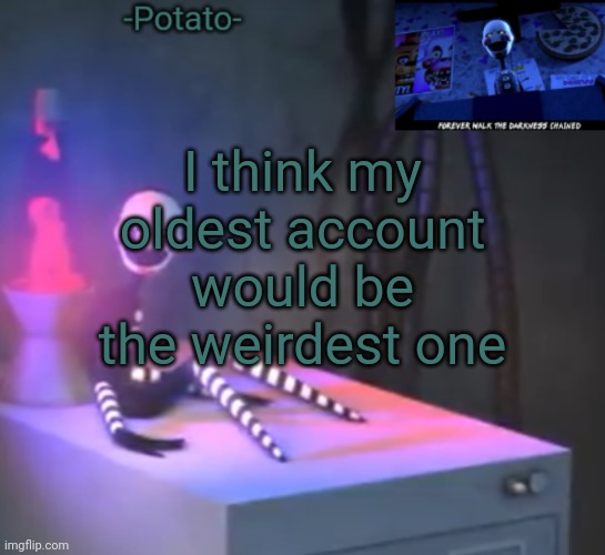 -Potato- Fnaf 2 the puppet announcement | I think my oldest account would be the weirdest one | image tagged in -potato- fnaf 2 the puppet announcement | made w/ Imgflip meme maker