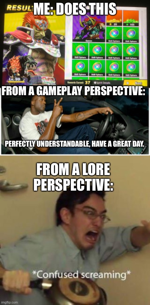 Did anyone else do something like this? | ME: DOES THIS; FROM A GAMEPLAY PERSPECTIVE:; PERFECTLY UNDERSTANDABLE, HAVE A GREAT DAY. FROM A LORE PERSPECTIVE: | image tagged in shaq machine broke,confused screaming,super smash bros,zelda,ganondorf | made w/ Imgflip meme maker