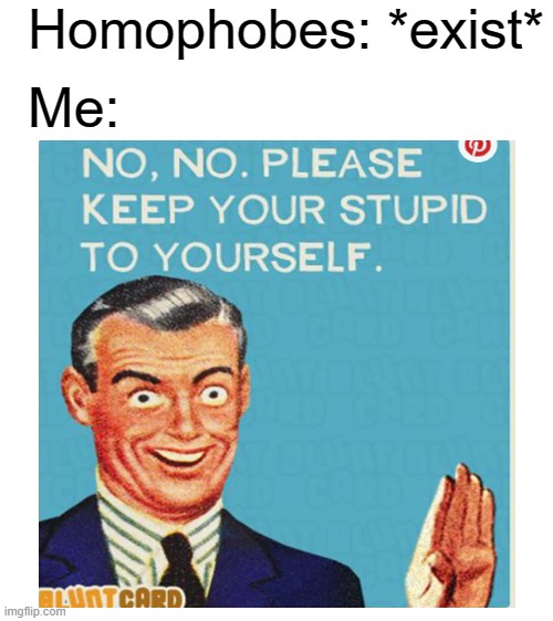 Homophobes: *exist*; Me: | image tagged in blank white template | made w/ Imgflip meme maker