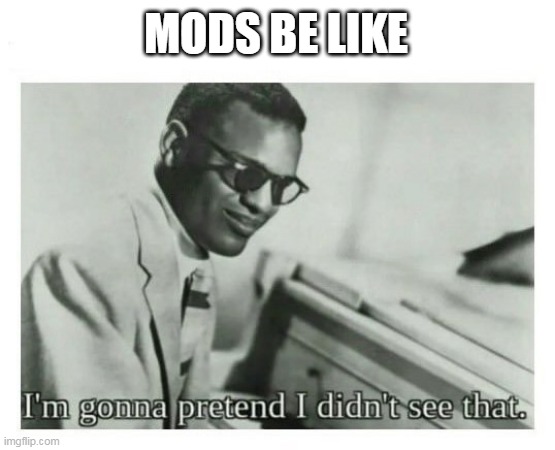I'm gonna pretend I didn't see that | MODS BE LIKE | image tagged in i'm gonna pretend i didn't see that | made w/ Imgflip meme maker