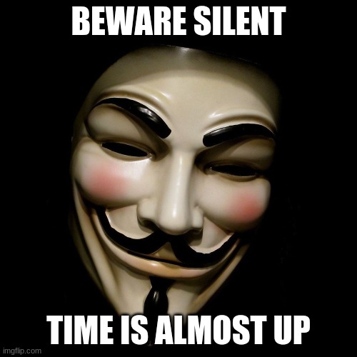 Anonymous Mask | BEWARE SILENT; TIME IS ALMOST UP | image tagged in anonymous mask | made w/ Imgflip meme maker