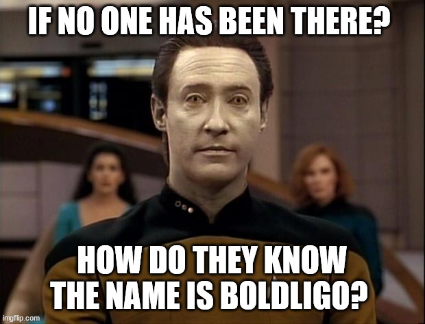 Star trek data | IF NO ONE HAS BEEN THERE? HOW DO THEY KNOW THE NAME IS BOLDLIGO? | image tagged in star trek data | made w/ Imgflip meme maker