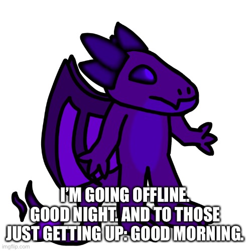 Have a great night/day | I’M GOING OFFLINE. GOOD NIGHT. AND TO THOSE JUST GETTING UP: GOOD MORNING. | made w/ Imgflip meme maker