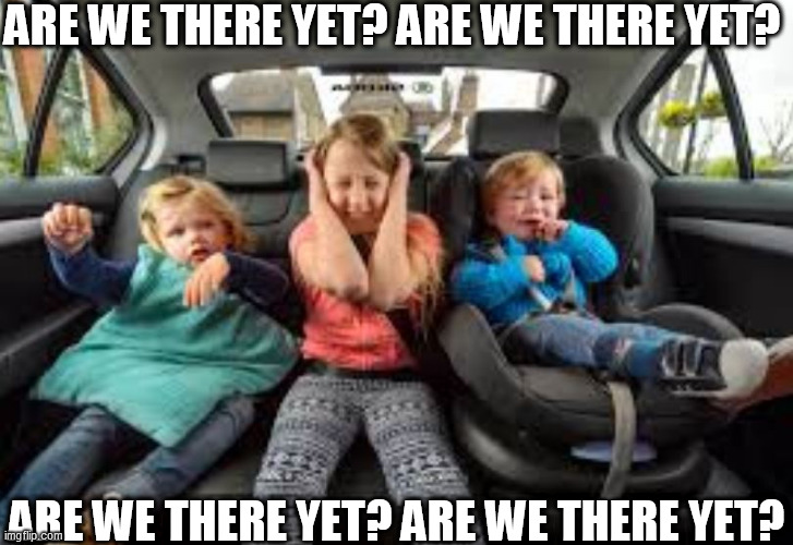 ARE WE THERE YET? ARE WE THERE YET? ARE WE THERE YET? ARE WE THERE YET? | made w/ Imgflip meme maker