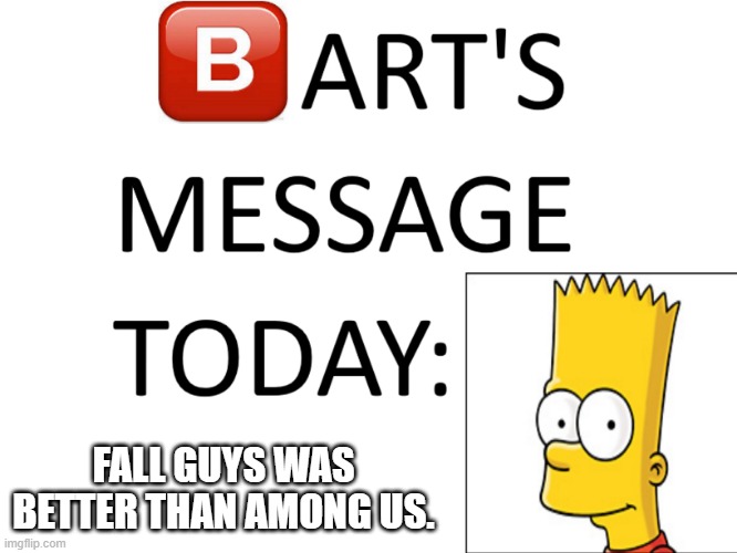 RIP fall guys | FALL GUYS WAS BETTER THAN AMONG US. | image tagged in bart's message today | made w/ Imgflip meme maker
