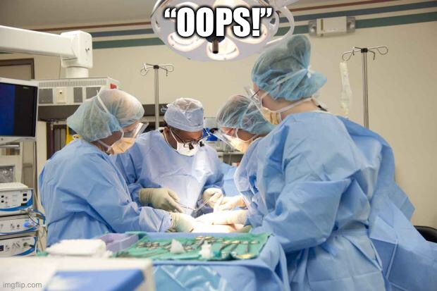 Surgery | “OOPS!” | image tagged in surgery | made w/ Imgflip meme maker