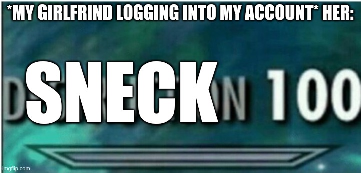 Destruction 100 | *MY GIRLFRIND LOGGING INTO MY ACCOUNT* HER:; SNECK | image tagged in destruction 100 | made w/ Imgflip meme maker