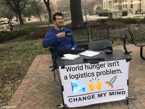Change My Mind Meme | World hunger isn't a logistics problem. 💎 🙌 🚀 | image tagged in memes,change my mind | made w/ Imgflip meme maker