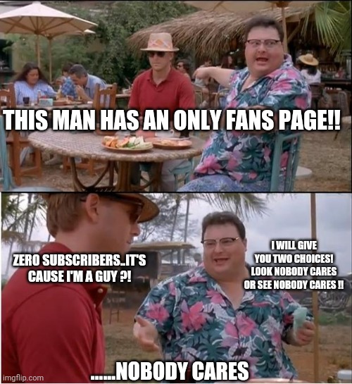 See Nobody Cares | THIS MAN HAS AN ONLY FANS PAGE!! I WILL GIVE YOU TWO CHOICES! LOOK NOBODY CARES OR SEE NOBODY CARES !! ZERO SUBSCRIBERS..IT'S CAUSE I'M A GUY ?! ......NOBODY CARES | image tagged in memes,see nobody cares | made w/ Imgflip meme maker