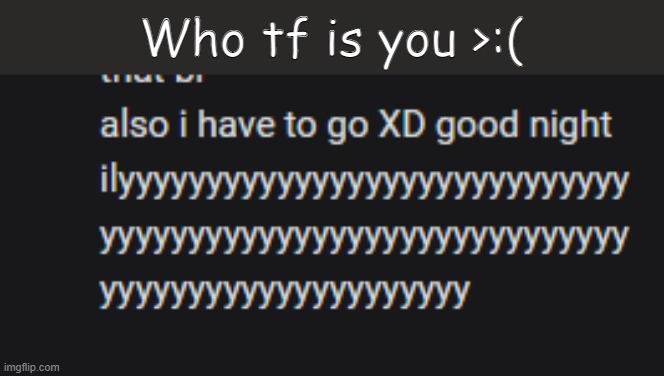 Who tf is you >:( | made w/ Imgflip meme maker