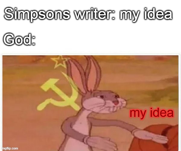 communist bugs bunny | Simpsons writer: my idea; God:; my idea | image tagged in communist bugs bunny | made w/ Imgflip meme maker