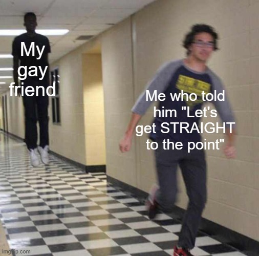 He was MAD | My gay friend; Me who told him "Let's get STRAIGHT to the point" | image tagged in floating boy chasing running boy | made w/ Imgflip meme maker