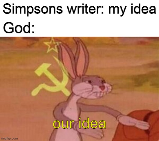our | Simpsons writer: my idea; God:; our idea | image tagged in our | made w/ Imgflip meme maker