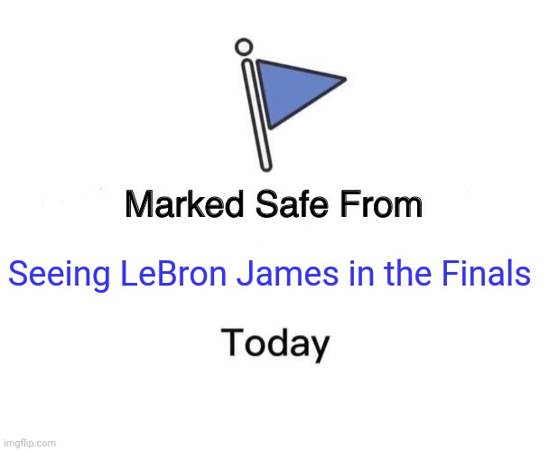 Marked Safe From | Seeing LeBron James in the Finals | image tagged in memes,marked safe from | made w/ Imgflip meme maker