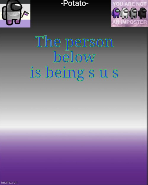 -Potato- among us asexual announcement | The person below is being s u s | image tagged in -potato- among us asexual announcement | made w/ Imgflip meme maker