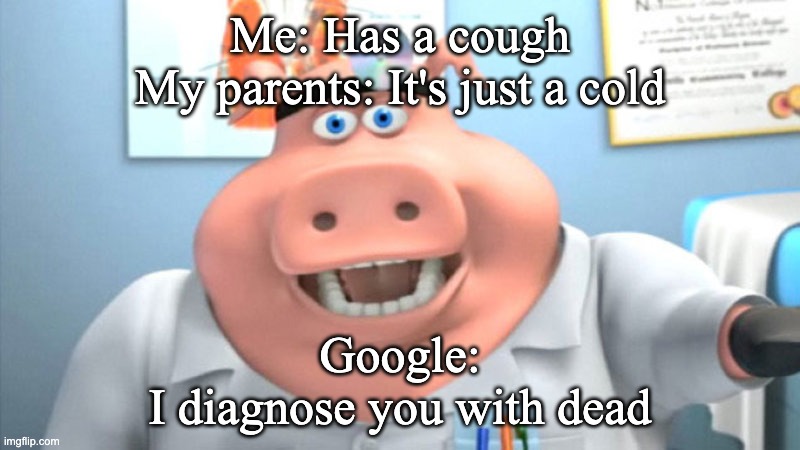 so true | Me: Has a cough
My parents: It's just a cold; Google:
I diagnose you with dead | image tagged in i diagnose you with dead | made w/ Imgflip meme maker