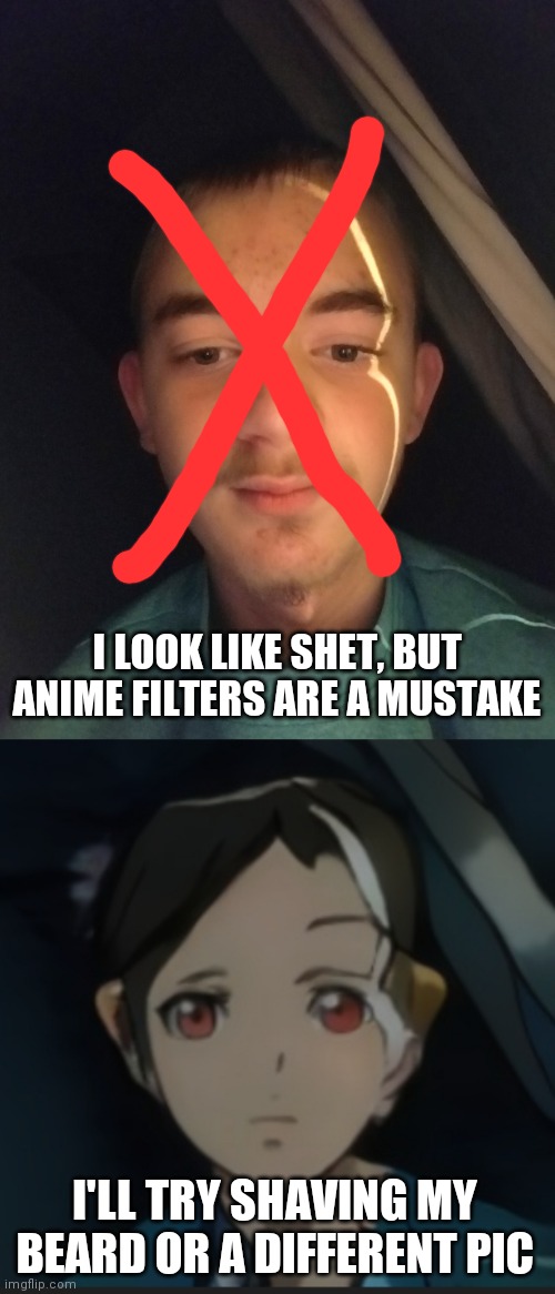 Idk what happened, but no dumb comments | I LOOK LIKE SHET, BUT ANIME FILTERS ARE A MUSTAKE; I'LL TRY SHAVING MY BEARD OR A DIFFERENT PIC | made w/ Imgflip meme maker