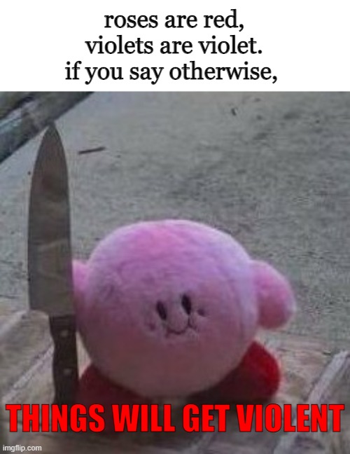 D               O              N              T | roses are red,
violets are violet.
if you say otherwise, THINGS WILL GET VIOLENT | image tagged in creepy kirby | made w/ Imgflip meme maker