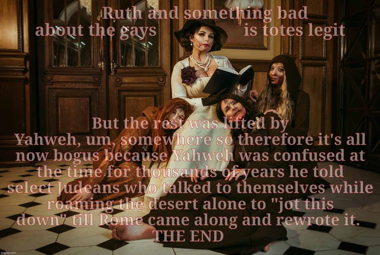 Lady Dimitrescu and Daughters Resident Evil Village | Ruth and something bad    about the gays                    is totes legit But the rest was lifted by Yahweh, um, somewhere so therefore it' | image tagged in la | made w/ Imgflip meme maker