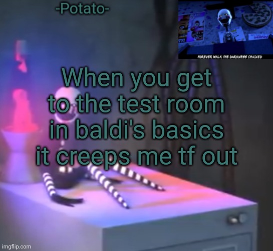 I mean the head, it's just weird ;-; | When you get to the test room in baldi's basics it creeps me tf out | image tagged in -potato- fnaf 2 the puppet announcement | made w/ Imgflip meme maker