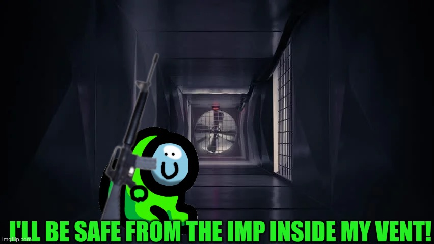 Mini crewmate logic... | I'LL BE SAFE FROM THE IMP INSIDE MY VENT! | image tagged in inside the among us vent,among us,mini crewmate,rifle,imposter | made w/ Imgflip meme maker