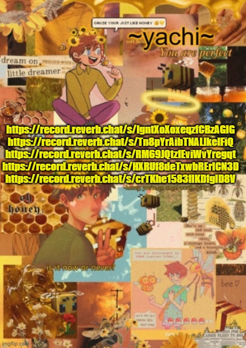 :) | https://record.reverb.chat/s/IgntXoXoxeqzfCBzAGIG
https://record.reverb.chat/s/Tn8pYrAibTNALlkelFiQ
https://record.reverb.chat/s/RM69JQtzfEviWvYregqt
https://record.reverb.chat/s/HXRUf8deTxwbRErlCN3D
https://record.reverb.chat/s/crTKhe1583fIKDfgID8V | image tagged in yachi's tubbo temp pt 2 | made w/ Imgflip meme maker