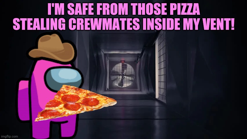 Sus pizza! | I'M SAFE FROM THOSE PIZZA STEALING CREWMATES INSIDE MY VENT! | image tagged in inside the among us vent,among us,pink,imposter,pizza | made w/ Imgflip meme maker