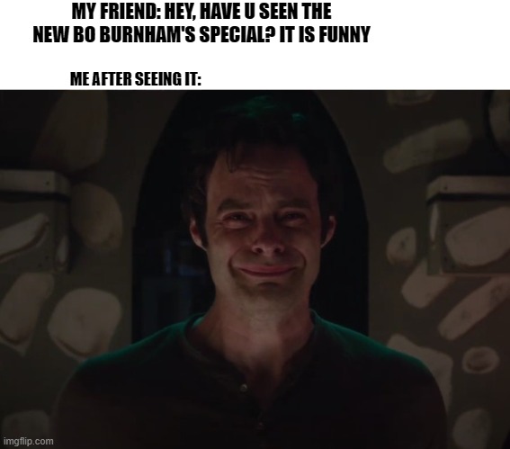 MY FRIEND: HEY, HAVE U SEEN THE NEW BO BURNHAM'S SPECIAL? IT IS FUNNY; ME AFTER SEEING IT: | made w/ Imgflip meme maker