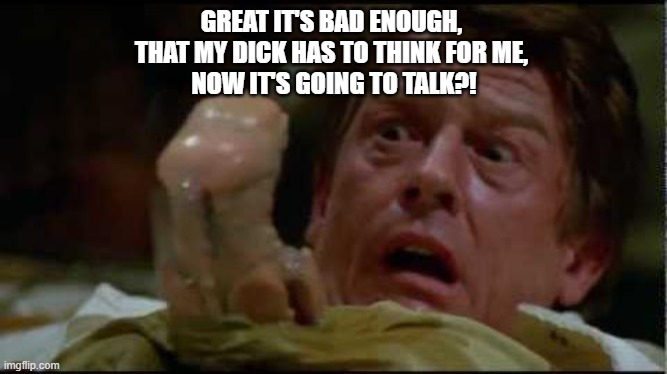 Spaceballs Alien Dancing | GREAT IT'S BAD ENOUGH, 
THAT MY DICK HAS TO THINK FOR ME, 
NOW IT'S GOING TO TALK?! | image tagged in spaceballs alien dancing | made w/ Imgflip meme maker
