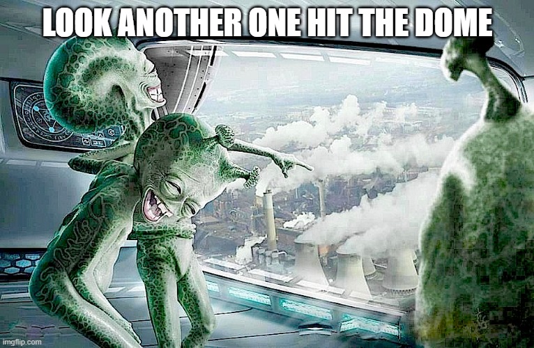 Laughing Aliens | LOOK ANOTHER ONE HIT THE DOME | image tagged in laughing aliens | made w/ Imgflip meme maker