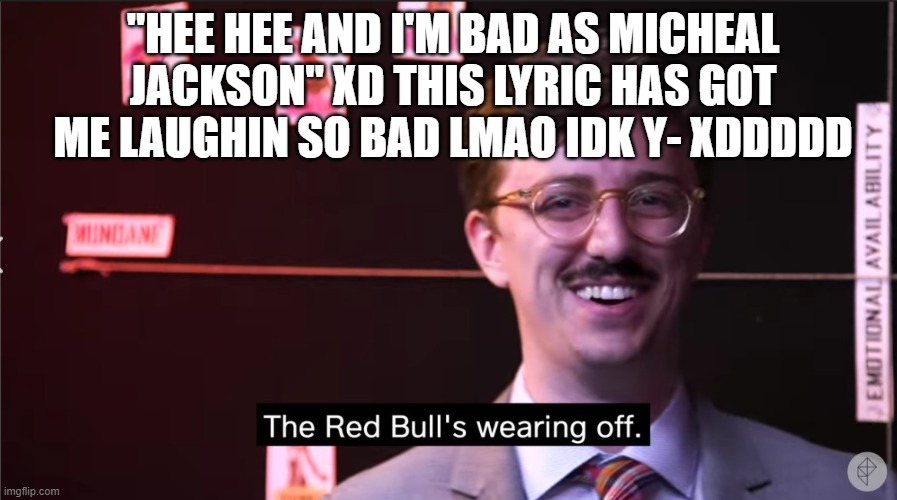 Caffiene crashes r so funky lol | "HEE HEE AND I'M BAD AS MICHEAL JACKSON" XD THIS LYRIC HAS GOT ME LAUGHIN SO BAD LMAO IDK Y- XDDDDD | image tagged in red bull wearing off | made w/ Imgflip meme maker