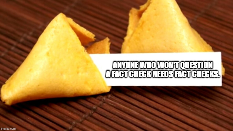 Fortune Cookie - Truth | ANYONE WHO WON'T QUESTION A FACT CHECK NEEDS FACT CHECKS. | image tagged in fortune cookie,fact check | made w/ Imgflip meme maker