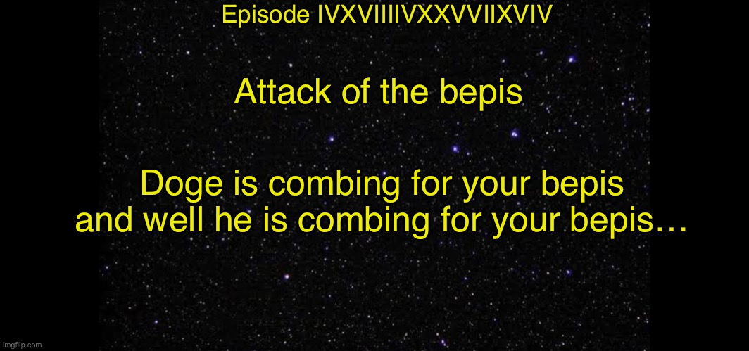 Attack of The Bepis | Episode IVXVIIIIVXXVVIIXVIV; Attack of the bepis; Doge is combing for your bepis and well he is combing for your bepis… | image tagged in star wars | made w/ Imgflip meme maker