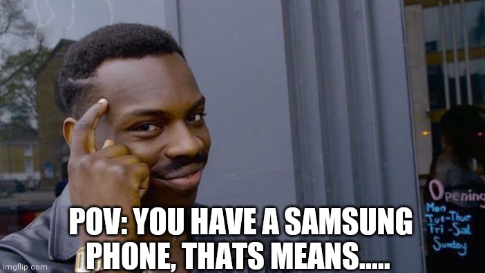 ;) | POV: YOU HAVE A SAMSUNG PHONE, THATS MEANS..... | image tagged in memes,roll safe think about it | made w/ Imgflip meme maker