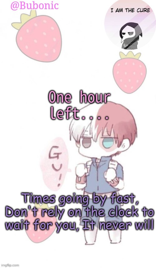 One hour left.... Times going by fast, Don't rely on the clock to wait for you, It never will | image tagged in bubonics tempo | made w/ Imgflip meme maker
